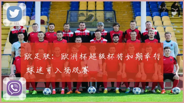 欧足联：欧洲杯超级杯将如期举行 球迷可入场观赛