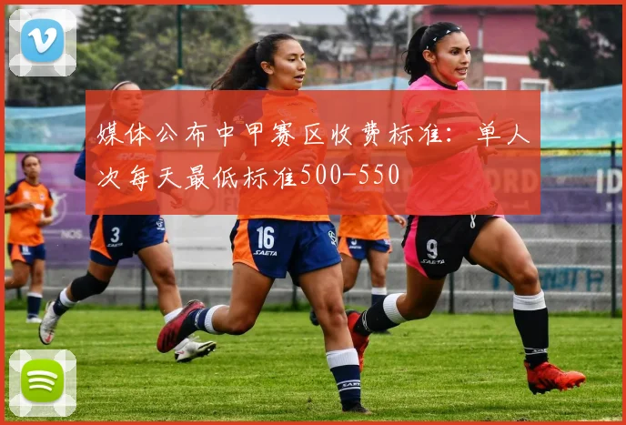 媒体公布中甲赛区收费标准：单人次每天最低标准500-550