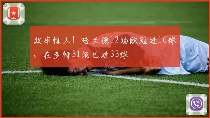 效率惊人！哈兰德12场欧冠进16球，在多特31场已进33球