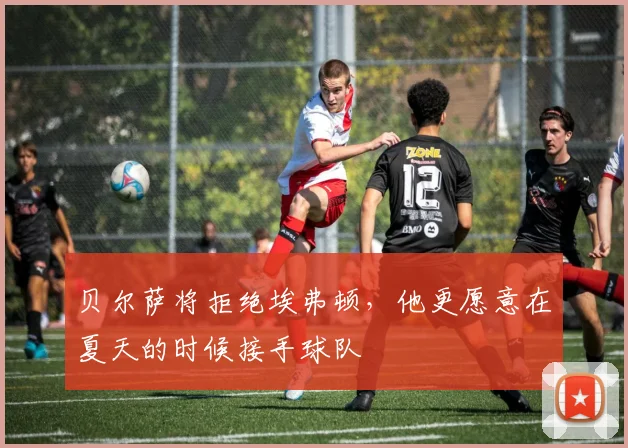 贝尔萨将拒绝埃弗顿，他更愿意在夏天的时候接手球队
