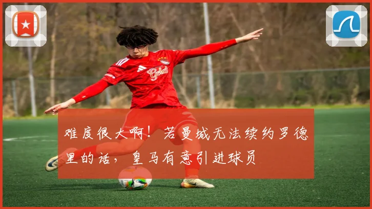 难度很大啊！若曼城无法续约罗德里的话，皇马有意引进球员