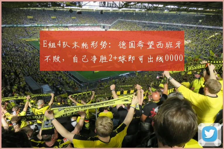 E组4队末轮形势：德国希望西班牙不败，自己净胜2+球即可出线0000644