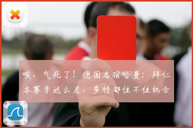 唉，气死了！德国名宿哈曼：拜仁本赛季这么差，多特都住不住机会