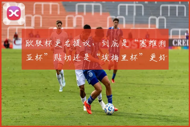 欧联杯更名提议，到底是“塞维利亚杯”贴切还是“埃梅里杯”更好