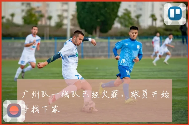 广州队一线队已经欠薪，球员开始寻找下家