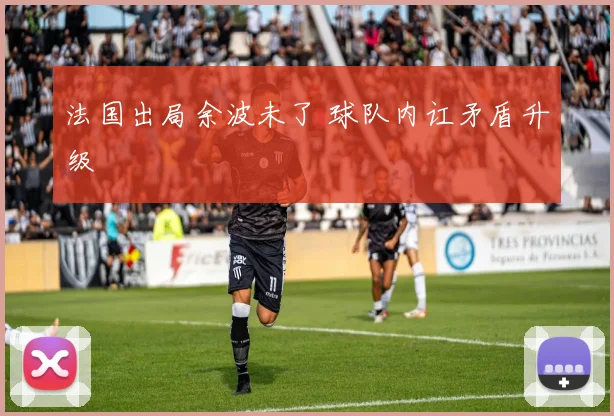 法国出局余波未了 球队内讧矛盾升级