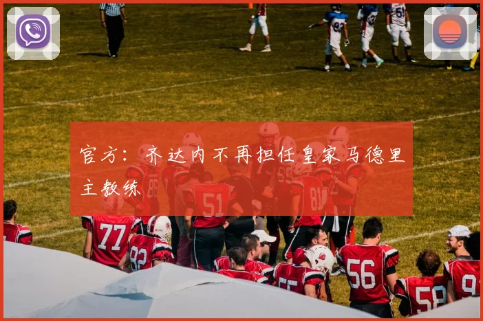 官方：齐达内不再担任皇家马德里主教练