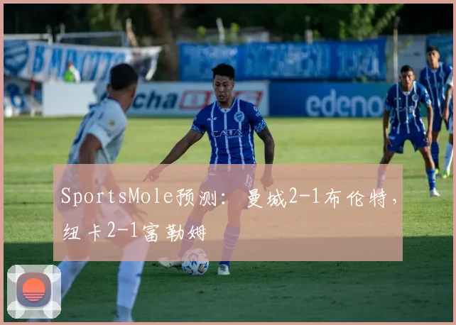 SportsMole预测：曼城2-1布伦特，纽卡2-1富勒姆