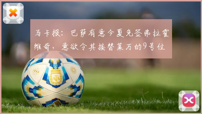 马卡报：巴萨有意今夏免签弗拉霍维奇，意欲令其接替莱万的9号位
