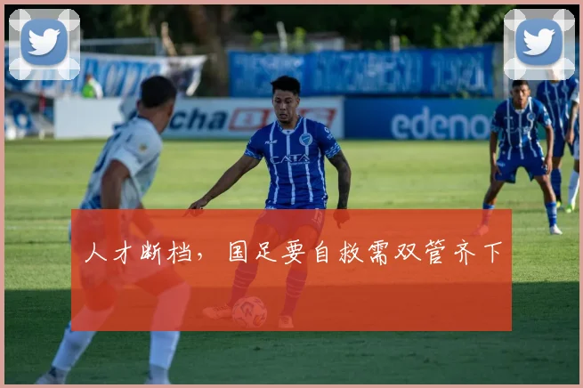 人才断档，国足要自救需双管齐下