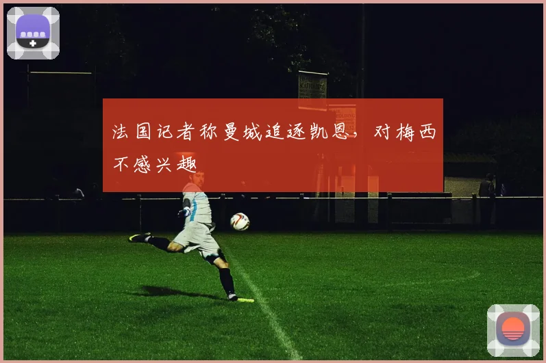 法国记者称曼城追逐凯恩，对梅西不感兴趣
