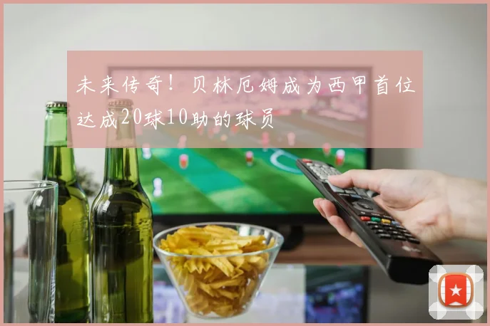未来传奇！贝林厄姆成为西甲首位达成20球10助的球员