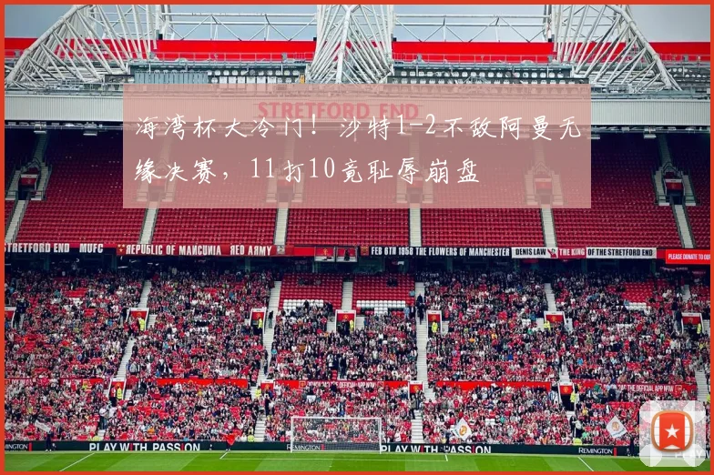 海湾杯大冷门！沙特1-2不敌阿曼无缘决赛，11打10竟耻辱崩盘