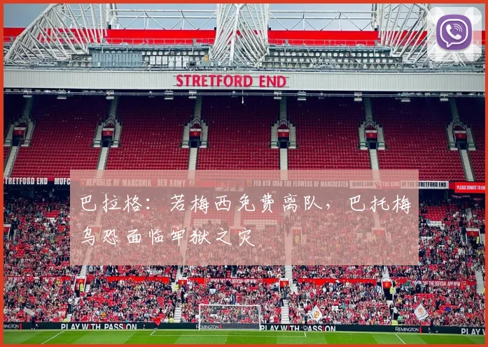 巴拉格：若梅西免费离队，巴托梅乌恐面临牢狱之灾