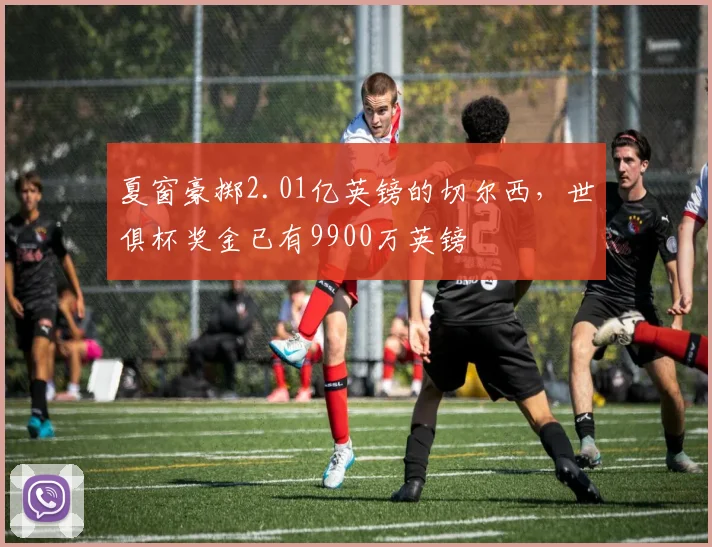 夏窗豪掷2.01亿英镑的切尔西，世俱杯奖金已有9900万英镑