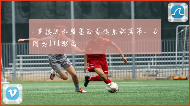 J罗接近加盟墨西哥俱乐部莱昂，合同为1+1形式