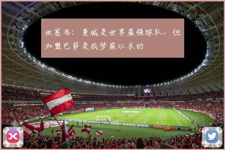坎塞洛：曼城是世界最强球队，但加盟巴萨是我梦寐以求的