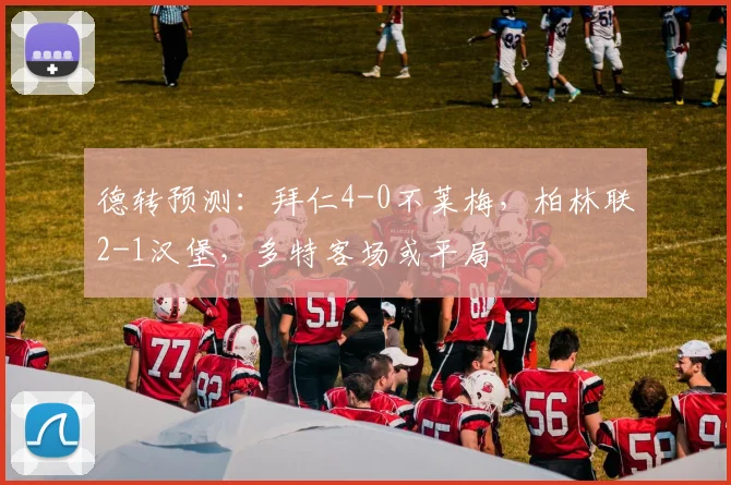 德转预测：拜仁4-0不莱梅，柏林联2-1汉堡，多特客场或平局