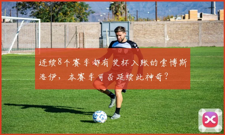 连续8个赛季都有奖杯入账的索博斯洛伊，本赛季可否延续此神奇？