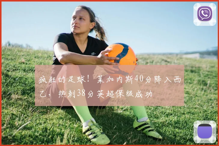 疯狂的足球！莱加内斯40分降入西乙，热刺38分英超保级成功