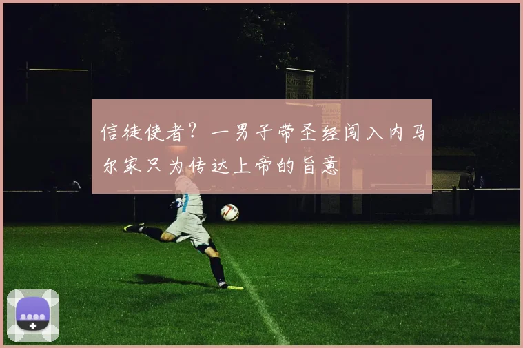 信徒使者？一男子带圣经闯入内马尔家只为传达上帝的旨意