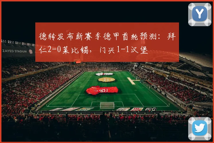 德转发布新赛季德甲首轮预测：拜仁2-0莱比锡，门兴1-1汉堡