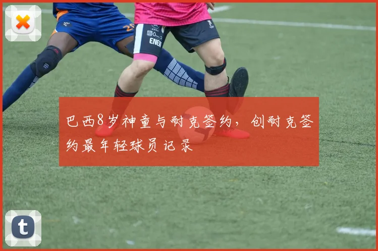 巴西8岁神童与耐克签约，创耐克签约最年轻球员记录